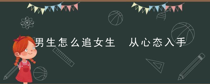 男生怎么追女生 从心态入手让追求变轻松